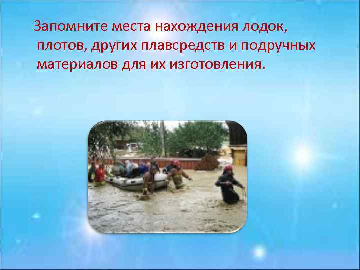 Запомните места нахождения лодок, плотов, других плавсредств и подручных материалов для их изготовления. 
