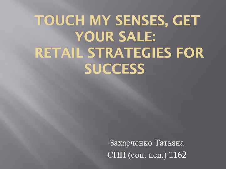 TOUCH MY SENSES, GET YOUR SALE: RETAIL STRATEGIES FOR SUCCESS Захарченко Татьяна СПП (соц.