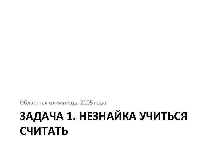 Областная олимпиада 2005 года ЗАДАЧА 1. НЕЗНАЙКА УЧИТЬСЯ СЧИТАТЬ 