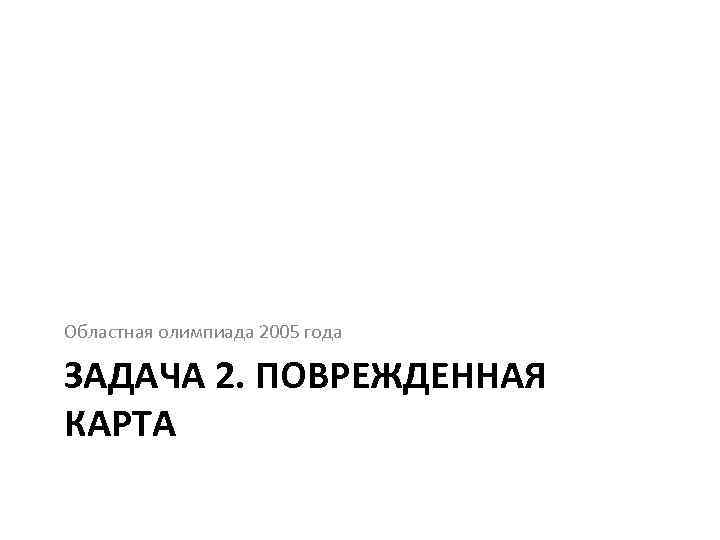 Областная олимпиада 2005 года ЗАДАЧА 2. ПОВРЕЖДЕННАЯ КАРТА 