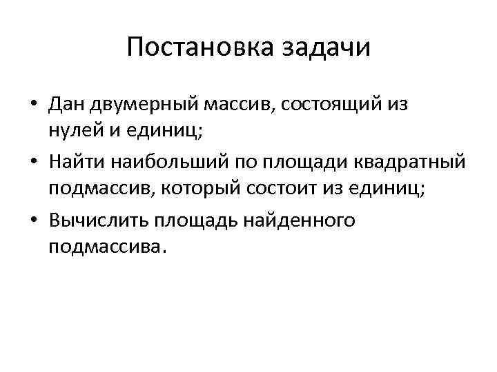 Постановка задачи • Дан двумерный массив, состоящий из нулей и единиц; • Найти наибольший