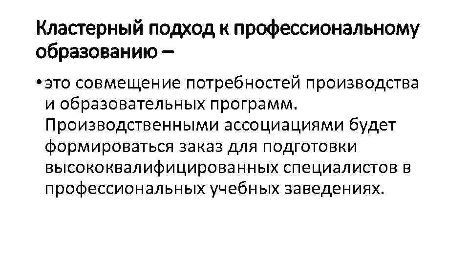 Кластерный подход к профессиональному образованию – • это совмещение потребностей производства и образовательных программ.