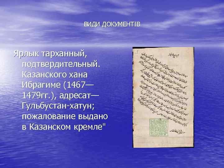 ВИДИ ДОКУМЕНТІВ Ярлык тарханный, подтвердительный. Казанского хана Ибрагиме (1467— 1479 гг. ), адресат— Гульбустан-хатун;