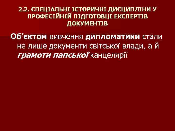 2. 2. СПЕЦІАЛЬНІ ІСТОРИЧНІ ДИСЦИПЛІНИ У ПРОФЕСІЙНІЙ ПІДГОТОВЦІ ЕКСПЕРТІВ ДОКУМЕНТІВ Об’єктом вивчення дипломатики стали