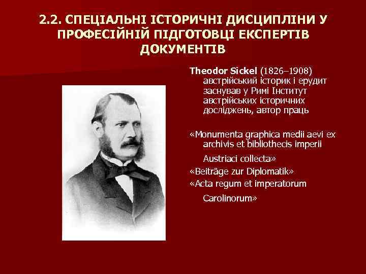 2. 2. СПЕЦІАЛЬНІ ІСТОРИЧНІ ДИСЦИПЛІНИ У ПРОФЕСІЙНІЙ ПІДГОТОВЦІ ЕКСПЕРТІВ ДОКУМЕНТІВ Theodor Sickel (1826– 1908)