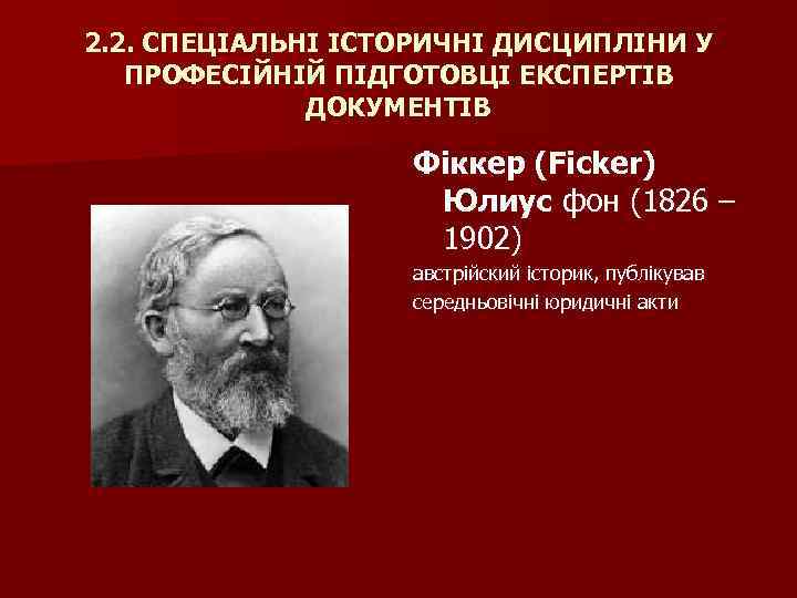 2. 2. СПЕЦІАЛЬНІ ІСТОРИЧНІ ДИСЦИПЛІНИ У ПРОФЕСІЙНІЙ ПІДГОТОВЦІ ЕКСПЕРТІВ ДОКУМЕНТІВ Фіккер (Ficker) Юлиус фон