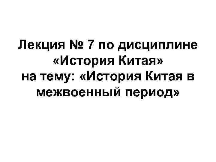 Лекция № 7 по дисциплине «История Китая» на тему: «История Китая в межвоенный период»