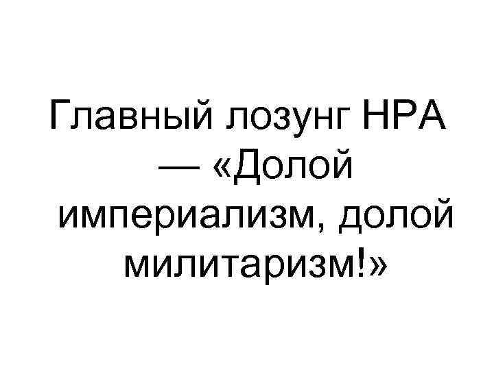 Главный лозунг НРА — «Долой империализм, долой милитаризм!» 