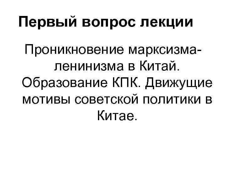 Первый вопрос лекции Проникновение марксизмаленинизма в Китай. Образование КПК. Движущие мотивы советской политики в