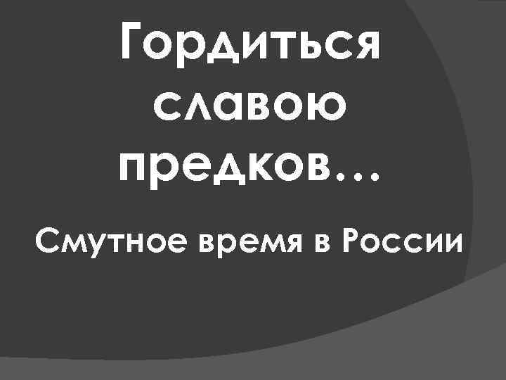 Гордиться славою предков… Смутное время в России 