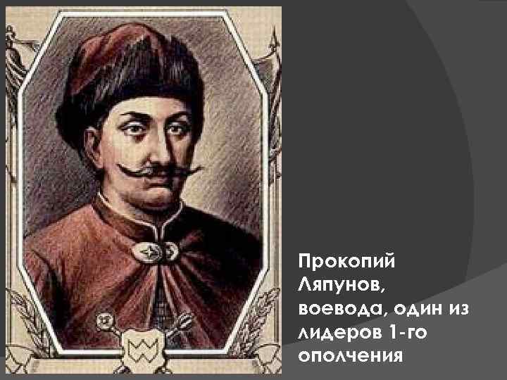 Прокопий Ляпунов, воевода, один из лидеров 1 -го ополчения 