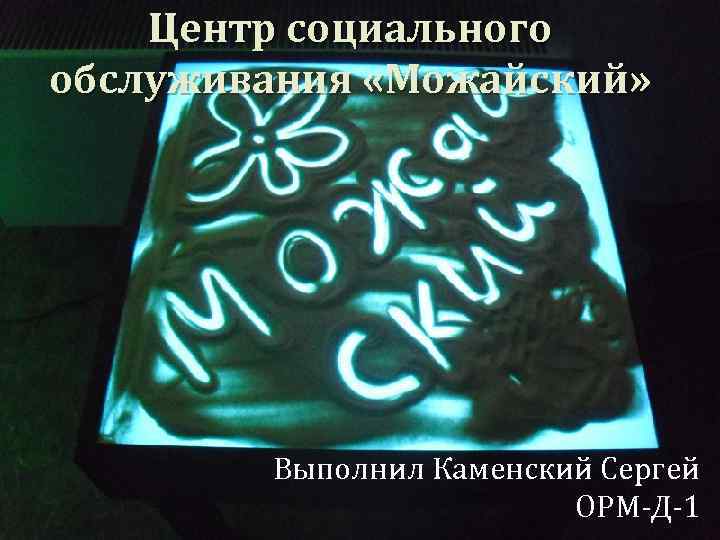 Центр социального обслуживания «Можайский» Выполнил Каменский Сергей ОРМ-Д-1 