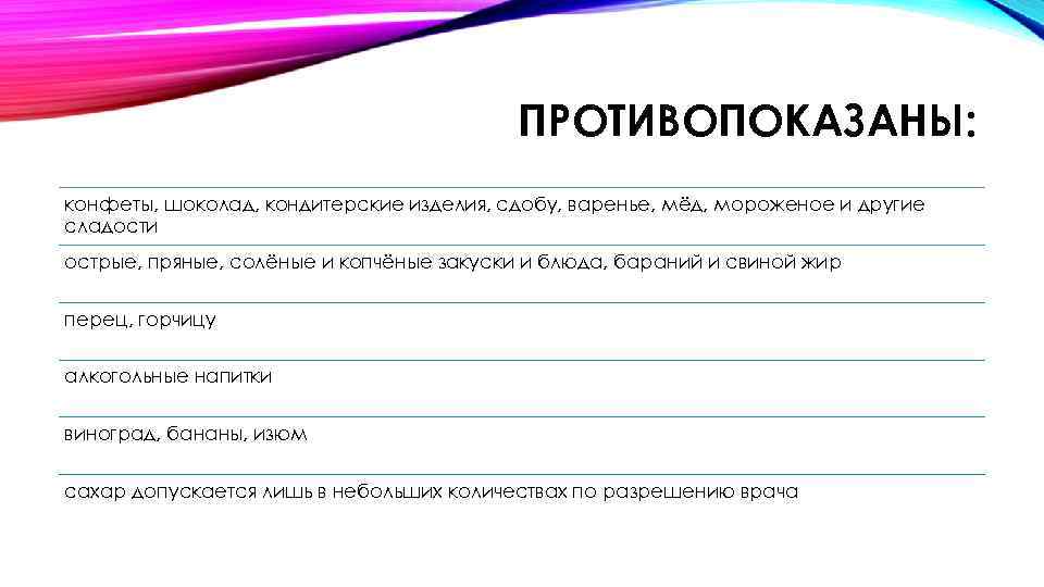 ПРОТИВОПОКАЗАНЫ: конфеты, шоколад, кондитерские изделия, сдобу, варенье, мёд, мороженое и другие сладости острые, пряные,