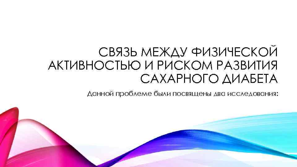 СВЯЗЬ МЕЖДУ ФИЗИЧЕСКОЙ АКТИВНОСТЬЮ И РИСКОМ РАЗВИТИЯ САХАРНОГО ДИАБЕТА Данной проблеме были посвящены два