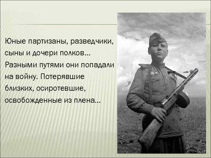 Юные партизаны, разведчики, сыны и дочери полков… Разными путями они попадали на войну. Потерявшие