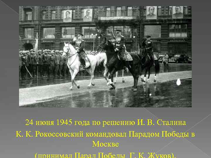 24 июня 1945 года по решению И. В. Сталина К. К. Рокоссовский командовал Парадом