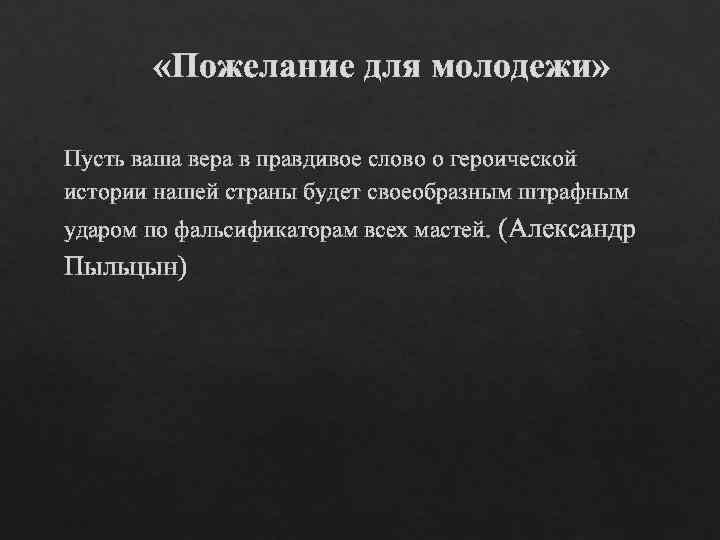  «Пожелание для молодежи» Пусть ваша вера в правдивое слово о героической истории нашей