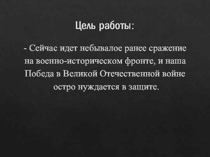 Цель работы: - Сейчас идет небывалое ранее сражение на военно-историческом фронте, и наша Победа