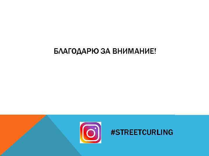 БЛАГОДАРЮ ЗА ВНИМАНИЕ! #STREETCURLING 