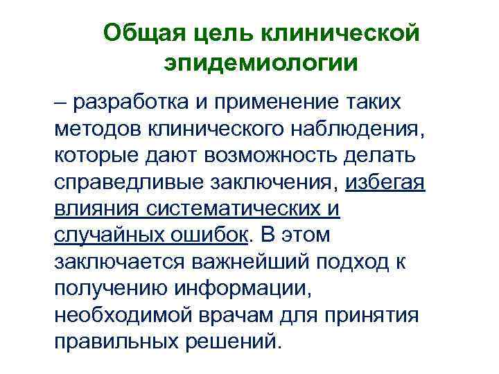 Общая цель клинической эпидемиологии – разработка и применение таких методов клинического наблюдения, которые дают