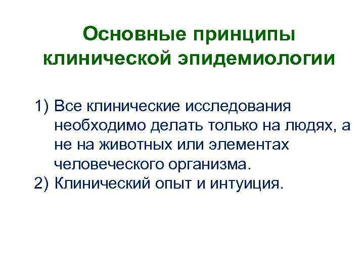 Основные принципы клинической эпидемиологии 1) Все клинические исследования необходимо делать только на людях, а