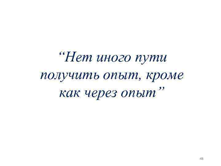 “Нет иного пути получить опыт, кроме как через опыт” 46 