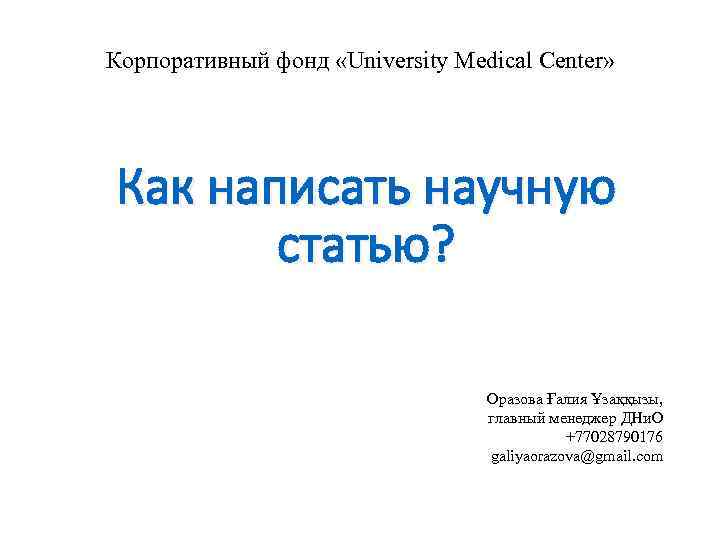 Корпоративный фонд «University Medical Center» Как написать научную статью? Оразова Ғалия Ұзаққызы, главный менеджер