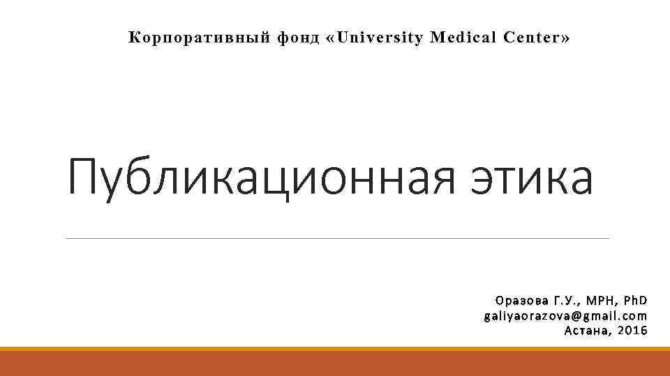 Корпоративный фонд «University Medical Center» Публикационная этика Оразова Г. У. , MPH, Ph. D