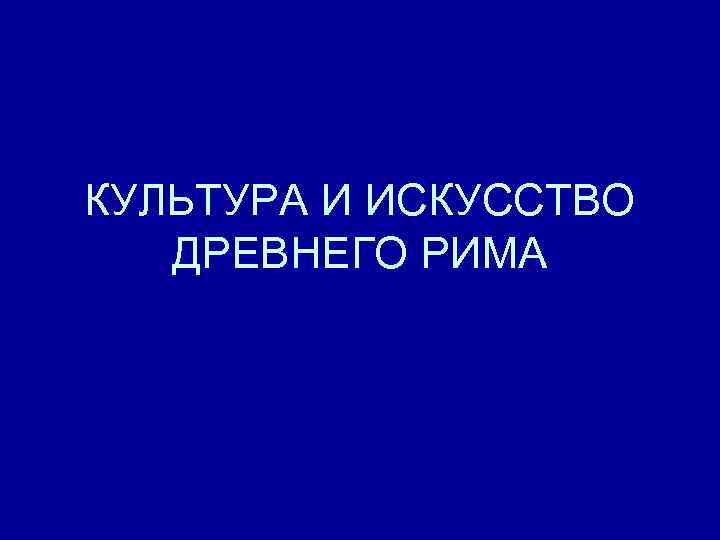 КУЛЬТУРА И ИСКУССТВО ДРЕВНЕГО РИМА 