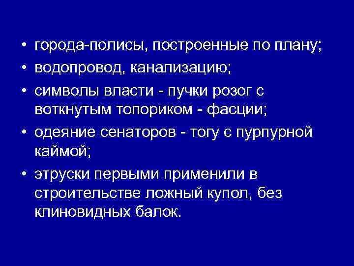  • города-полисы, построенные по плану; • водопровод, канализацию; • символы власти - пучки