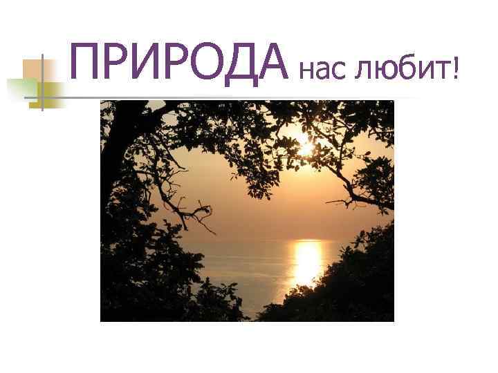 ПРИРОДА нас любит! 