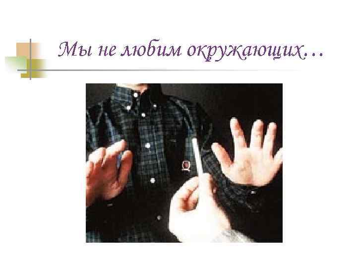 Мы не любим окружающих… 