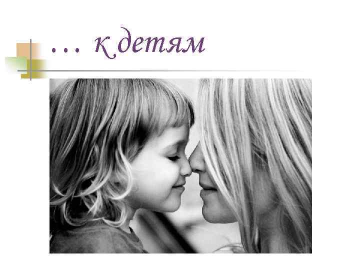 … к детям 