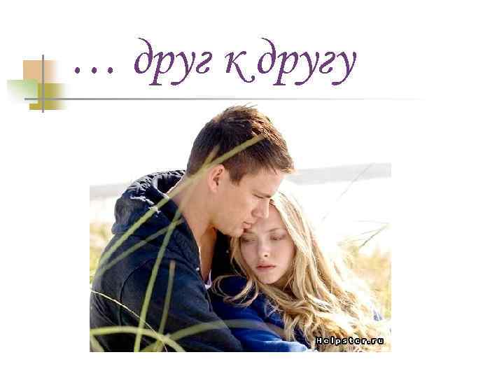 … друг к другу 