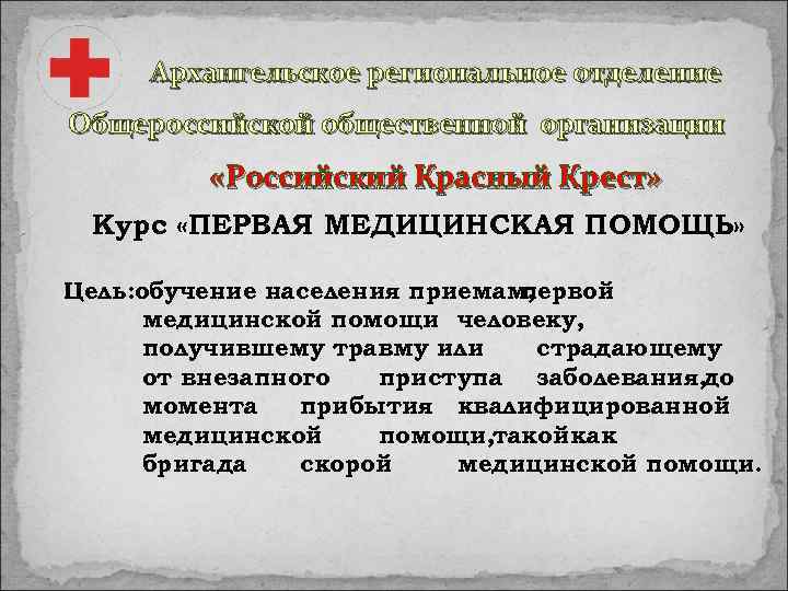 Архангельское региональное отделение Общероссийской общественной организации «Российский Красный Крест» Курс «ПЕРВАЯ МЕДИЦИНСКАЯ ПОМОЩЬ» Цель: