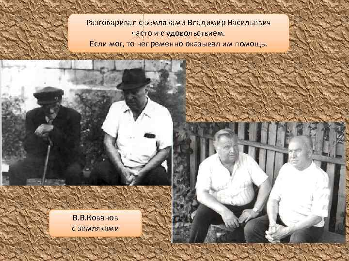 Разговаривал с земляками Владимир Васильевич часто и с удовольствием. Если мог, то непременно оказывал