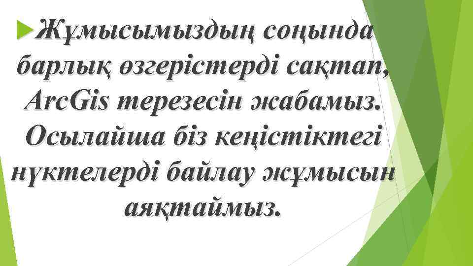  Жұмысымыздың соңында барлық өзгерістерді сақтап, Arc. Gis терезесін жабамыз. Осылайша біз кеңістіктегі нүктелерді