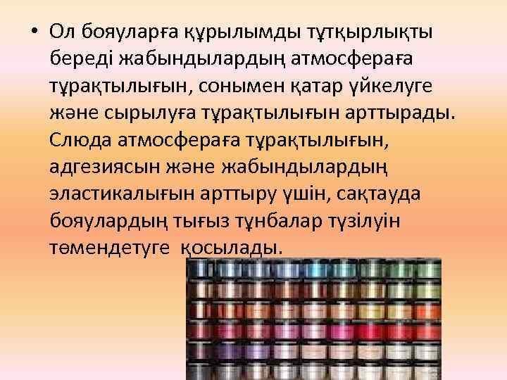  • Ол бояуларға құрылымды тұтқырлықты береді жабындылардың атмосфераға тұрақтылығын, сонымен қатар үйкелуге және
