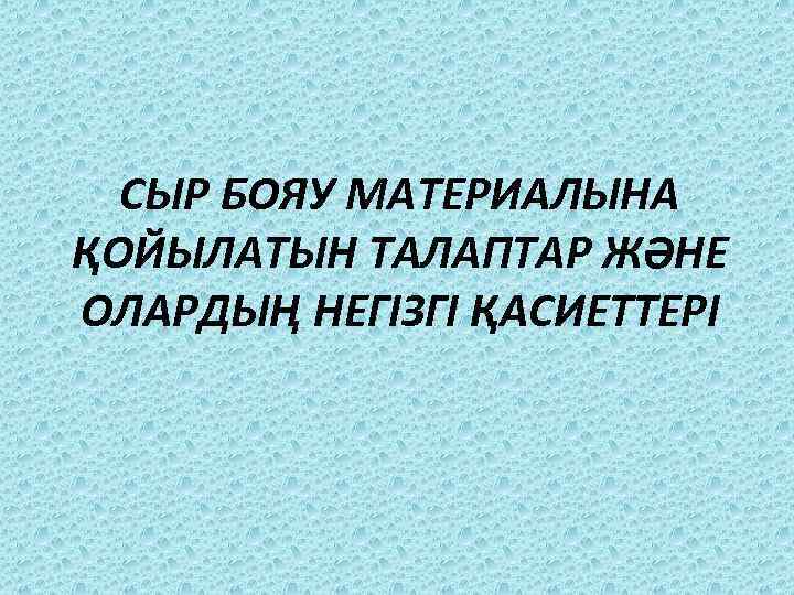  СЫР БОЯУ МАТЕРИАЛЫНА ҚОЙЫЛАТЫН ТАЛАПТАР ЖӘНЕ ОЛАРДЫҢ НЕГІЗГІ ҚАСИЕТТЕРІ 