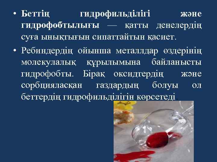  • Беттің гидрофильділігі және гидрофобтылығы — қатты денелердің суға ынықтығын сипаттайтын қасиет. •
