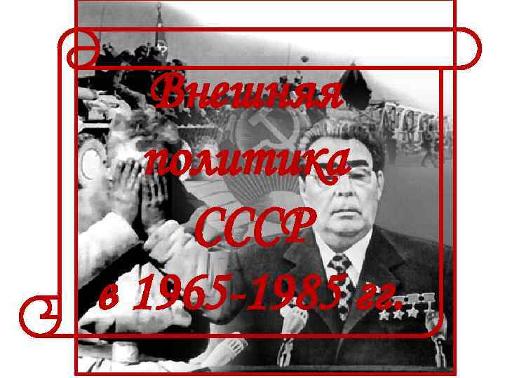 Внешняя политика СССР в 1965 -1985 гг. 