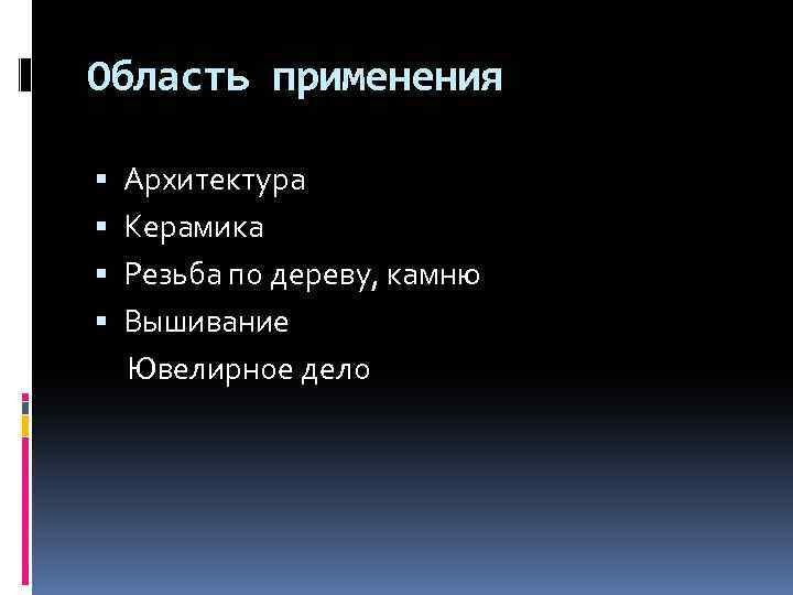 Область применения Архитектура Керамика Резьба по дереву, камню Вышивание Ювелирное дело 