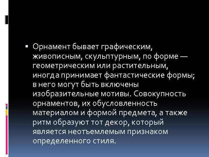  Орнамент бывает графическим, живописным, скульптурным, по форме — геометрическим или растительным, иногда принимает