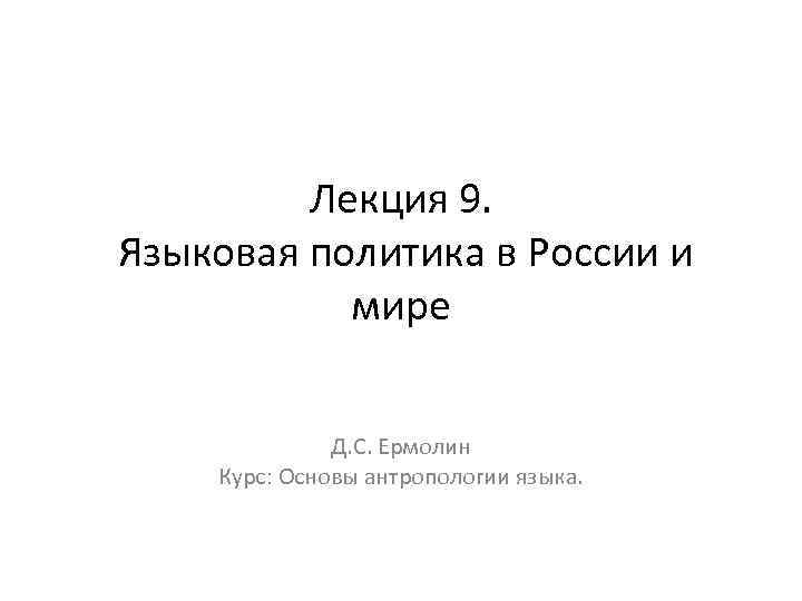 Лекция 9. Языковая политика в России и мире Д. С. Ермолин Курс: Основы антропологии