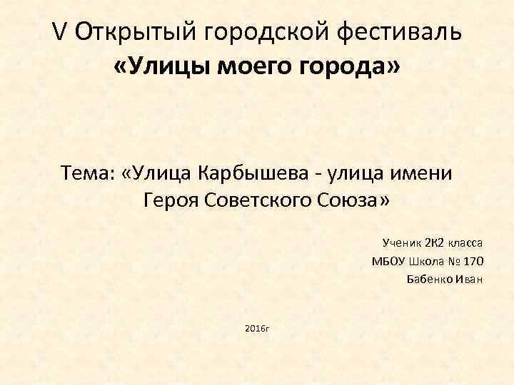 V Открытый городской фестиваль «Улицы моего города» Тема: «Улица Карбышева - улица имени Героя