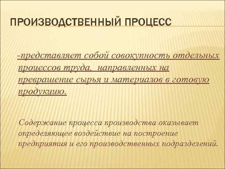 ПРОИЗВОДСТВЕННЫЙ ПРОЦЕСС -представляет собой совокупность отдельных процессов труда, направленных на превращение сырья и материалов