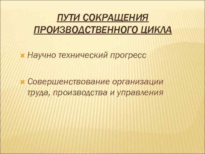 ПУТИ СОКРАЩЕНИЯ ПРОИЗВОДСТВЕННОГО ЦИКЛА Научно технический прогресс Совершенствование организации труда, производства и управления 