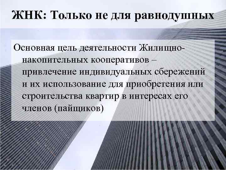 ЖНК: Только не для равнодушных Основная цель деятельности Жилищнонакопительных кооперативов – привлечение индивидуальных сбережений