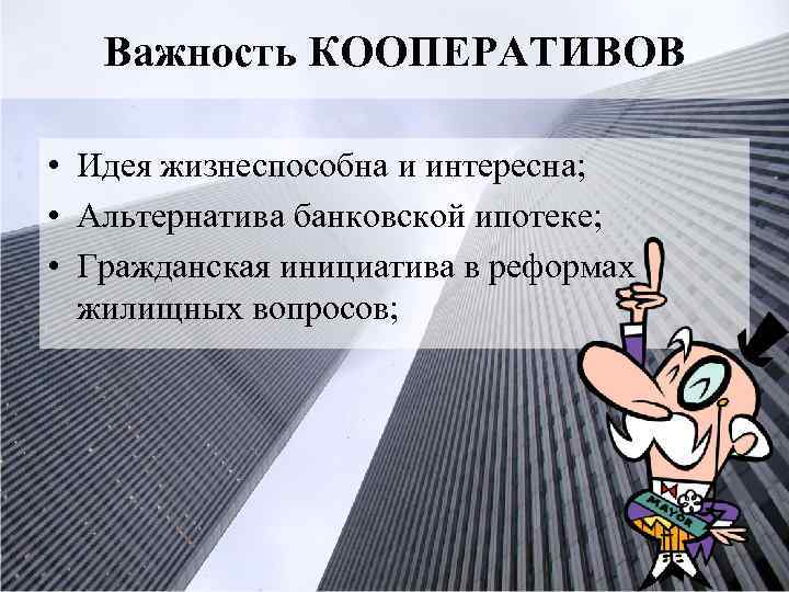 Важность КООПЕРАТИВОВ • Идея жизнеспособна и интересна; • Альтернатива банковской ипотеке; • Гражданская инициатива