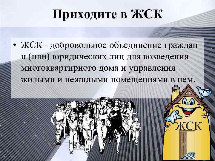 Приходите в ЖСК • ЖСК - добровольное объединение граждан и (или) юридических лиц для